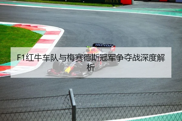 F1红牛车队与梅赛德斯冠军争夺战深度解析